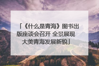 《什么是青海》图书出版座谈会召开 全景展现大美青海发展新貌