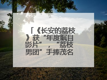 《长安的荔枝》获“年度瞩目影片”，“荔枝男团”手捧茂名荔枝走红毯