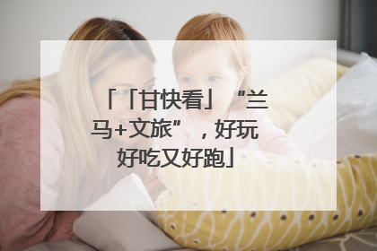 「甘快看」“兰马+文旅”，好玩好吃又好跑