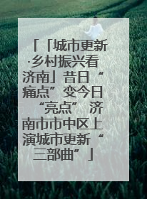 「城市更新·乡村振兴看济南」昔日“痛点”变今日“亮点” 济南市市中区上演城市更新“三部曲”