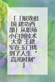 「报效祖国 建功西部」从职场小白到技术大拿 王建军在玉门找到了人生“高光时刻”
