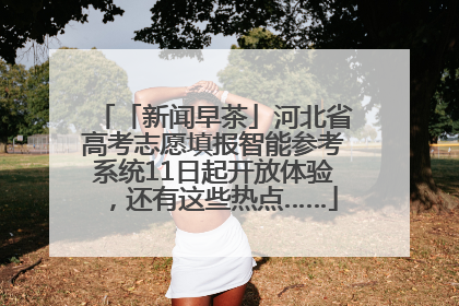 「新闻早茶」河北省高考志愿填报智能参考系统11日起开放体验，还有这些热点……