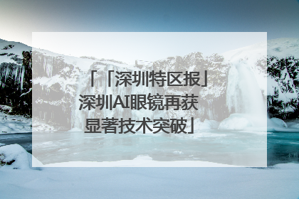 「深圳特区报」深圳AI眼镜再获显著技术突破