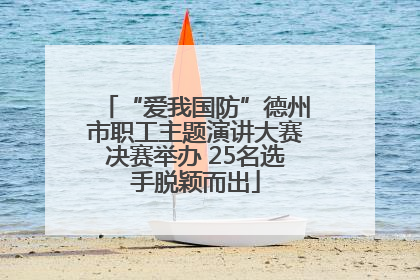 “爱我国防”德州市职工主题演讲大赛决赛举办 25名选手脱颖而出