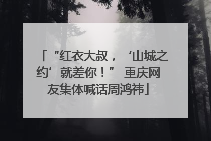 “红衣大叔，‘山城之约’就差你！” 重庆网友集体喊话周鸿祎