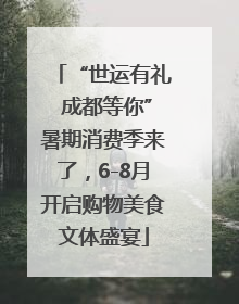 “世运有礼 成都等你”暑期消费季来了，6-8月开启购物美食文体盛宴