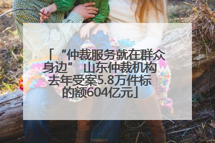 “仲裁服务就在群众身边” 山东仲裁机构去年受案5.8万件标的额604亿元