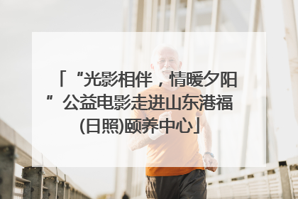 “光影相伴，情暖夕阳”公益电影走进山东港福(日照)颐养中心