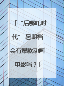 “后哪吒时代” 暑期档会有爆款动画电影吗？