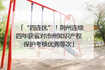 “四连优”！荆州连续四年获省对市州知识产权保护考核优秀等次