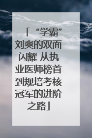 “学霸”刘爽的双面闪耀 从执业医师榜首到规培考核冠军的进阶之路