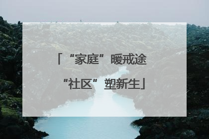 “家庭”暖戒途 “社区”塑新生
