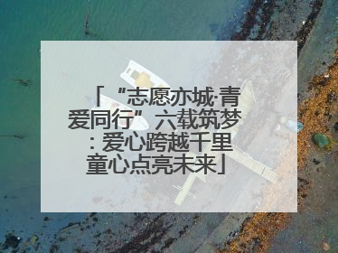 “志愿亦城·青爱同行”六载筑梦：爱心跨越千里 童心点亮未来