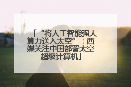 “将人工智能强大算力送入太空”：西媒关注中国部署太空超级计算机