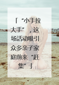 “小手拉大手”，这场活动吸引众多亲子家庭前来“赶集”