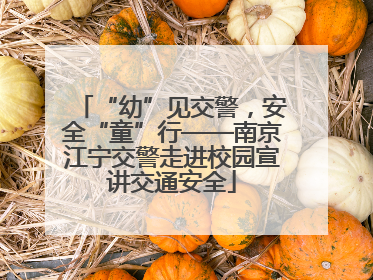 “幼”见交警，安全“童”行——南京江宁交警走进校园宣讲交通安全