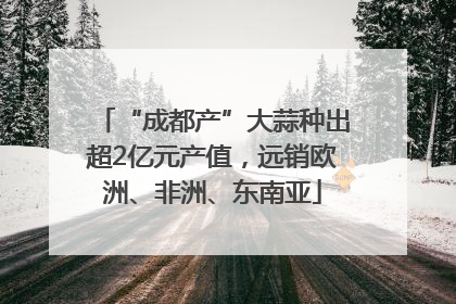 “成都产”大蒜种出超2亿元产值，远销欧洲、非洲、东南亚