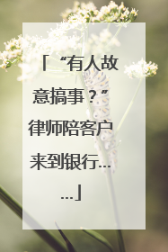 “有人故意搞事？”律师陪客户来到银行……