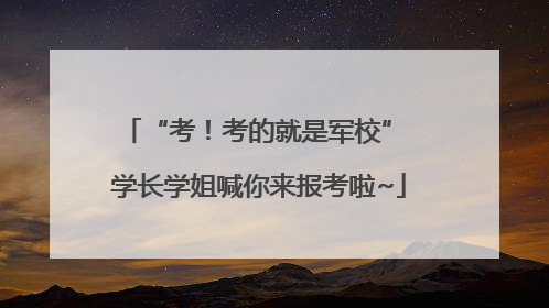 “考！考的就是军校” 学长学姐喊你来报考啦~