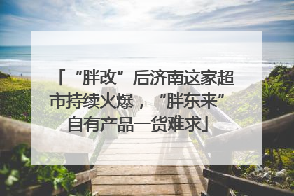 “胖改”后济南这家超市持续火爆，“胖东来”自有产品一货难求