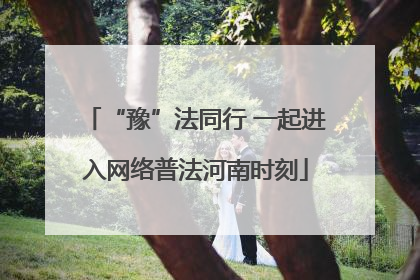 “豫”法同行 一起进入网络普法河南时刻