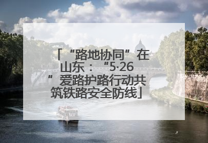 “路地协同”在山东：“5·26”爱路护路行动共筑铁路安全防线
