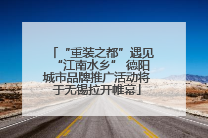 “重装之都”遇见“江南水乡” 德阳城市品牌推广活动将于无锡拉开帷幕
