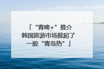 “青啤+”推介 韩国旅游市场掀起了一股“青岛热”