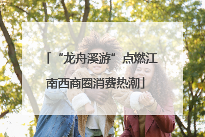 “龙舟溪游”点燃江南西商圈消费热潮