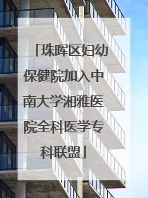 珠晖区妇幼保健院加入中南大学湘雅医院全科医学专科联盟