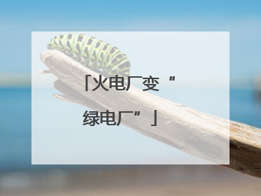 火电厂变“绿电厂”