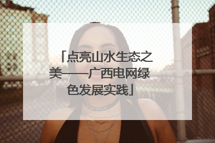 点亮山水生态之美——广西电网绿色发展实践