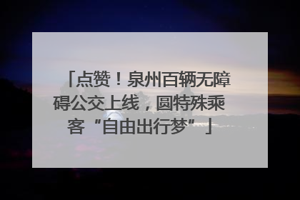 点赞！泉州百辆无障碍公交上线，圆特殊乘客“自由出行梦”