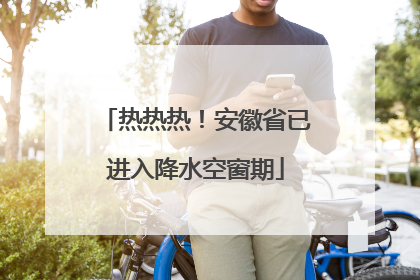 热热热！安徽省已进入降水空窗期