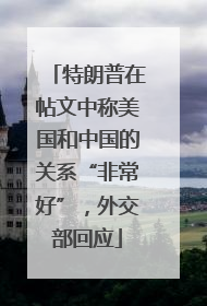 特朗普在帖文中称美国和中国的关系“非常好”，外交部回应