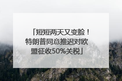 短短两天又变脸！特朗普同意推迟对欧盟征收50%关税