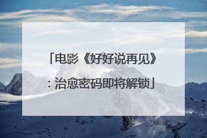 电影《好好说再见》：治愈密码即将解锁
