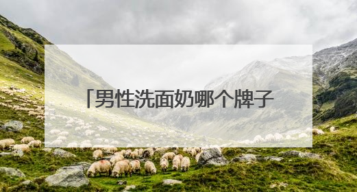 男性洗面奶哪个牌子最好用？洗面奶怎么选择成分更安心？