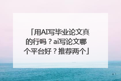 用AI写毕业论文真的行吗？ai写论文哪个平台好？推荐两个