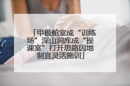 甲板舱室成“训练场”深山洞库成“操课室”打开思路因地制宜灵活施训
