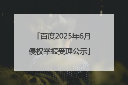 百度2025年6月侵权举报受理公示