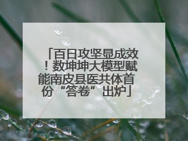 百日攻坚显成效！数坤坤大模型赋能南皮县医共体首份“答卷”出炉