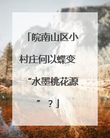 皖南山区小村庄何以蝶变“水墨桃花源”？