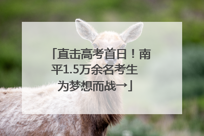 直击高考首日！南平1.5万余名考生为梦想而战→