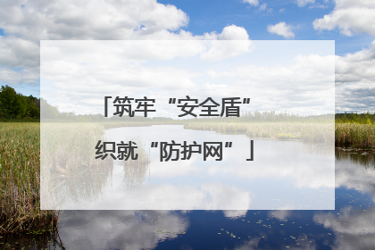 筑牢“安全盾” 织就“防护网”