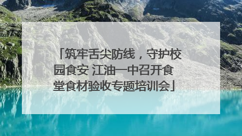 筑牢舌尖防线，守护校园食安 江油一中召开食堂食材验收专题培训会