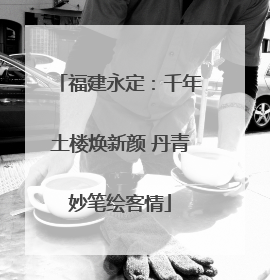 福建永定：千年土楼焕新颜 丹青妙笔绘客情