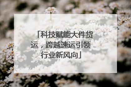 科技赋能大件货运，跨越速运引领行业新风向
