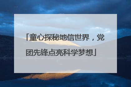 童心探秘地信世界，党团先锋点亮科学梦想