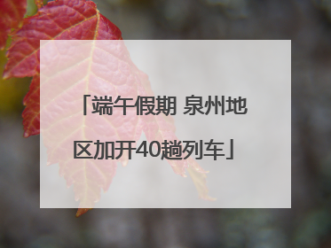 端午假期 泉州地区加开40趟列车